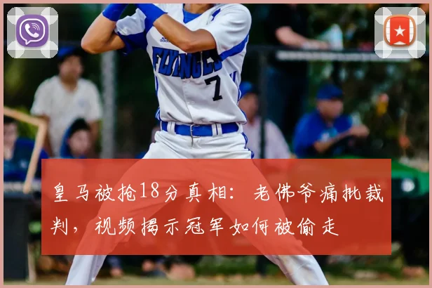 皇马被抢18分真相：老佛爷痛批裁判，视频揭示冠军如何被偷走