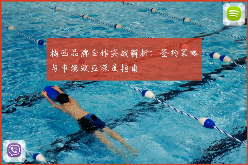 梅西品牌合作实战解析:签约策略与市场效应深度指南