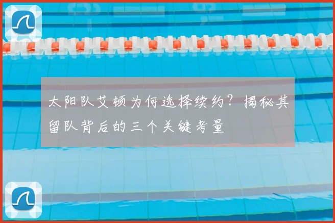 太阳队艾顿为何选择续约?揭秘其留队背后的三个关键考量