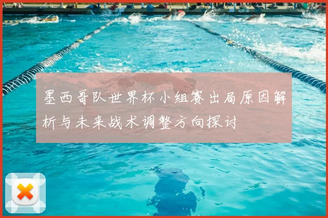 墨西哥队世界杯小组赛出局原因解析与未来战术调整方向探讨
