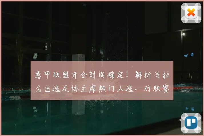 意甲联盟开会时间确定！解析马拉戈当选足协主席热门人选，对联赛未来有何影响？