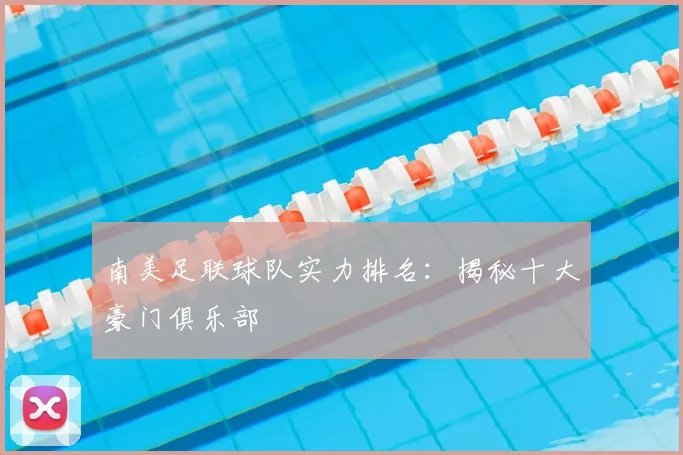 南美足联球队实力排名：揭秘十大豪门俱乐部